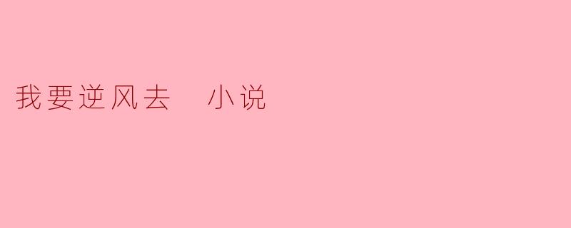 我要逆风去 小说